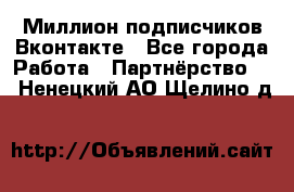 Миллион подписчиков Вконтакте - Все города Работа » Партнёрство   . Ненецкий АО,Щелино д.